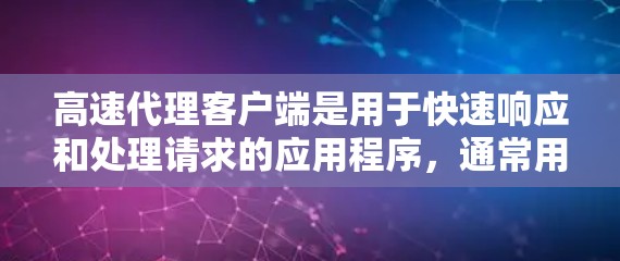 高速代理客户端是用于快速响应和处理请求的应用程序,通常用于在线服务、聊天、邮件等场景。它通过优化网络和数据库性能,提升响应速度和处理能力。以下是对高速代理客户端的详细说明 高速代理客户端是用于快速响应和处理请求的应用程序,通常用于在线服务、聊天、邮件等场景。它通过优化网络和数据库性能,提升响应速度和处理能力。以下是对高速代理客户端的详细说明