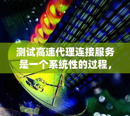 测试高速代理连接服务是一个系统性的过程，需要从基础测试开始逐步深入。以下是逐步的测试建议