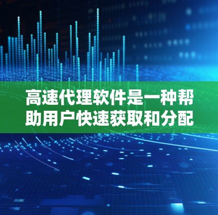 高速代理软件是一种帮助用户快速获取和分配订单的工具，广泛应用于购物、交易和客服服务中。以下是关于高速代理软件的详细信息