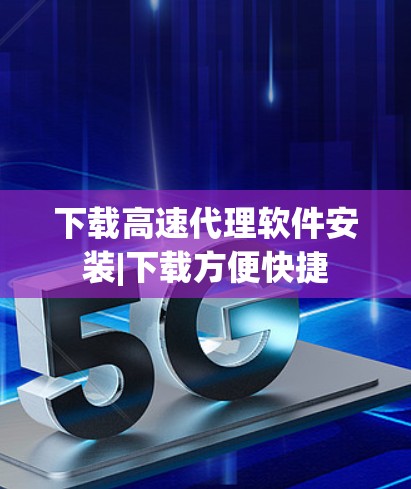 下载高速代理软件安装|下载方便快捷