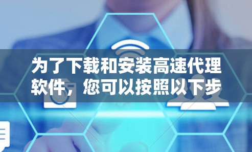 为了下载和安装高速代理软件，您可以按照以下步骤操作