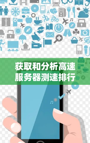 获取和分析高速服务器测速排行榜是一个系统而复杂的过程，以下是一步步的指南