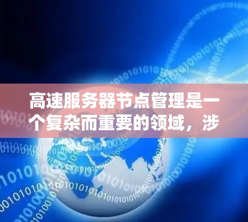 高速服务器节点管理是一个复杂而重要的领域，涉及多个方面，以下是一个系统性的总结，涵盖从启动到监控和优化的各个方面