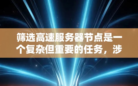 筛选高速服务器节点是一个复杂但重要的任务，涉及多个因素和技能。以下是一个有条理的步骤指南，帮助你高效地筛选高速服务器节点
