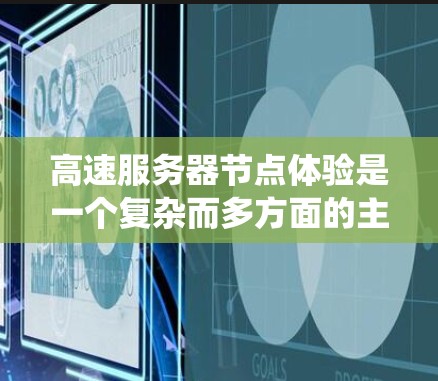 高速服务器节点体验是一个复杂而多方面的主题，涉及服务器的性能优化、网络连接、硬件配置、服务器诊断以及系统的整体管理等多个方面。以下是一步步的解决方案