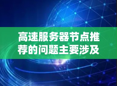 高速服务器节点推荐的问题主要涉及资源分配、系统优化和硬件配置等方面。以下是针对这些问题的分析和解决方案的总结