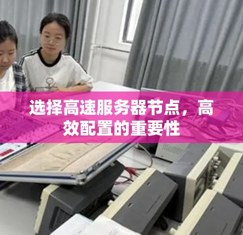 选择高速服务器节点,高效配置的重要性 选择高速服务器节点,高效配置的重要性