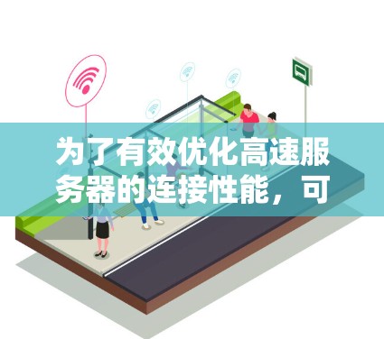 为了有效优化高速服务器的连接性能，可以按照以下步骤进行