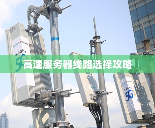 高速服务器线路选择攻略 高速服务器线路选择攻略