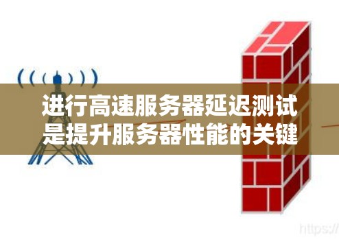 进行高速服务器延迟测试是提升服务器性能的关键步骤,以下是详细的步骤指南 进行高速服务器延迟测试是提升服务器性能的关键步骤,以下是详细的步骤指南