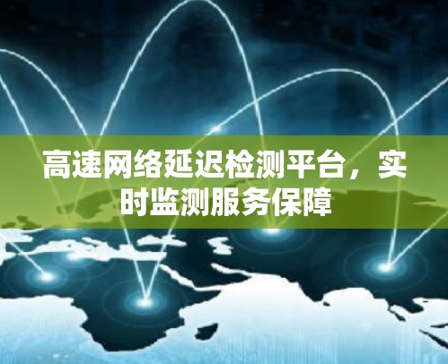 高速网络延迟检测平台，实时监测服务保障