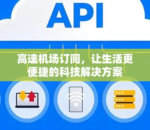 高速机场订阅,让生活更便捷的科技解决方案 高速机场订阅,让生活更便捷的科技解决方案