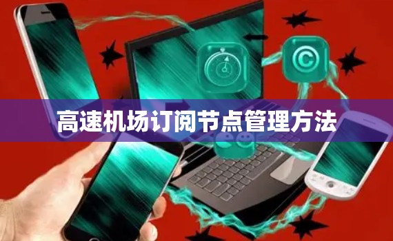 高速机场订阅节点管理方法