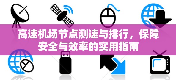 高速机场节点测速与排行，保障安全与效率的实用指南