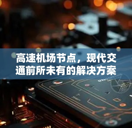 高速机场节点,现代交通前所未有的解决方案 高速机场节点,现代交通前所未有的解决方案