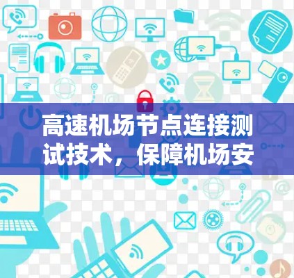 高速机场节点连接测试技术，保障机场安全的现代基础设施