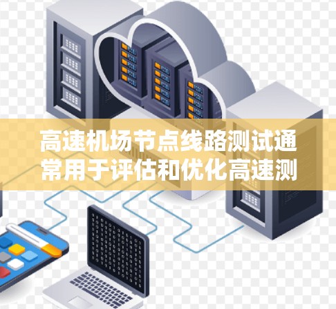 高速机场节点线路测试通常用于评估和优化高速测试设备、信号线、信号接口等的性能,确保信号在机场节点附近能够稳定、可靠地传递信号。以下是关于高速机场节点线路测试的一些关键点 高速机场节点线路测试通常用于评估和优化高速测试设备、信号线、信号接口等的性能,确保信号在机场节点附近能够稳定、可靠地传递信号。以下是关于高速机场节点线路测试的一些关键点