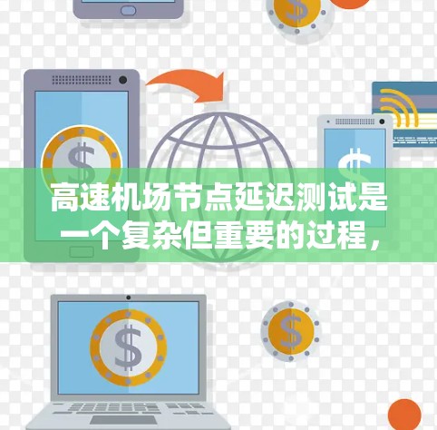 高速机场节点延迟测试是一个复杂但重要的过程,用于评估网络和设备的稳定性,以优化机场运行。以下是针对高速机场节点的延迟测试方法的详细总结 高速机场节点延迟测试是一个复杂但重要的过程,用于评估网络和设备的稳定性,以优化机场运行。以下是针对高速机场节点的延迟测试方法的详细总结