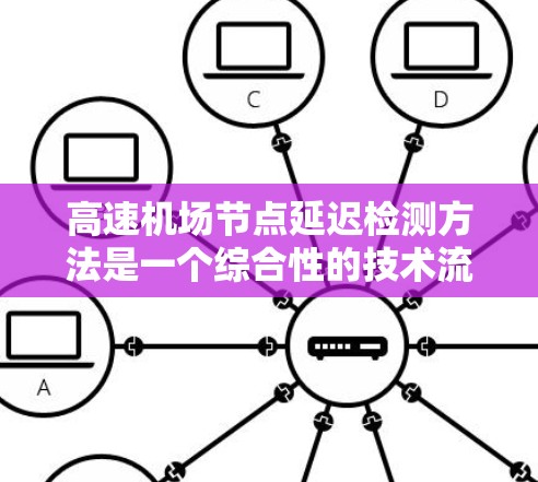 高速机场节点延迟检测方法是一个综合性的技术流程,旨在通过实时监测和数据分析来预测和控制飞行器的延迟情况。以下是对该方法的详细总结 高速机场节点延迟检测方法是一个综合性的技术流程,旨在通过实时监测和数据分析来预测和控制飞行器的延迟情况。以下是对该方法的详细总结