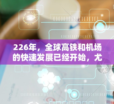 226年，全球高铁和机场的快速发展已经开始，尤其是中国、日本、美国、欧洲和英国等国家正在继续推动高铁和机场的发展。以下是一些推荐的高速机场和高铁项目