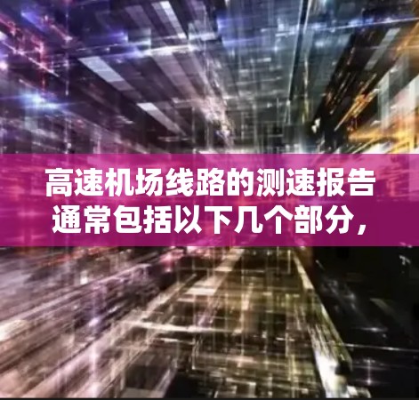高速机场线路的测速报告通常包括以下几个部分，帮助管理人员了解流量情况、违规率、设备状况以及优化方向。以下是一个结构化的分析和建议
