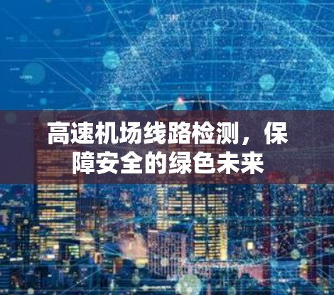 高速机场线路检测,保障安全的绿色未来 高速机场线路检测,保障安全的绿色未来