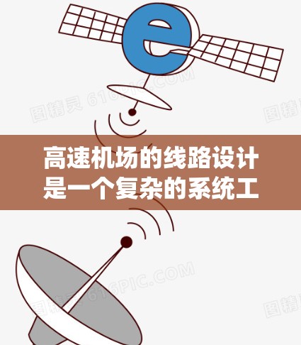 高速机场的线路设计是一个复杂的系统工程，涉及到交通工程、城市规划、环境因素等多个领域。以下是一些关于高速机场线路设计的教程和关键知识点，帮助你更好地规划和设计高速机场的线路