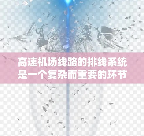 高速机场线路的排线系统是一个复杂而重要的环节，旨在优化旅客的出行体验，减少等待时间并提高机场运营效率。以下是排线的详细步骤和考虑因素