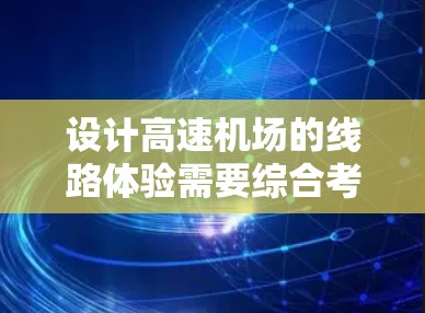 设计高速机场的线路体验需要综合考虑各个区域的设计、流程安排和视觉元素,以确保乘客感受到高速机场的舒适和专业。以下是对高速机场各个区域的详细设计和建议 设计高速机场的线路体验需要综合考虑各个区域的设计、流程安排和视觉元素,以确保乘客感受到高速机场的舒适和专业。以下是对高速机场各个区域的详细设计和建议