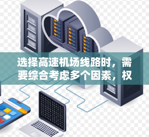 选择高速机场线路时，需要综合考虑多个因素，权衡各因素的权重，以找到最合适的路线。以下是一个系统化的思考过程