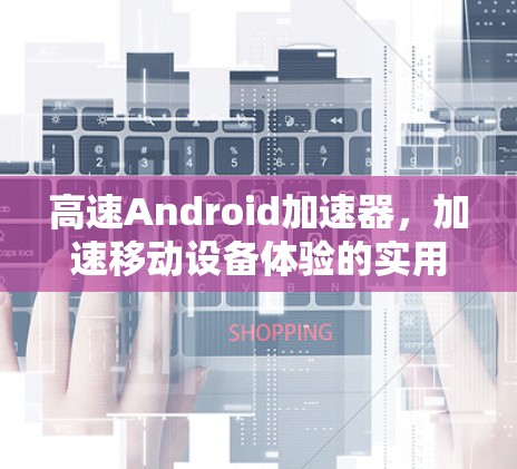 高速Android加速器，加速移动设备体验的实用工具