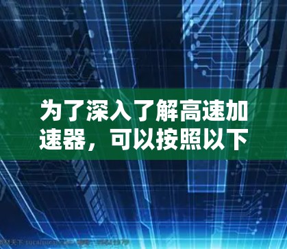 为了深入了解高速加速器，可以按照以下步骤进行