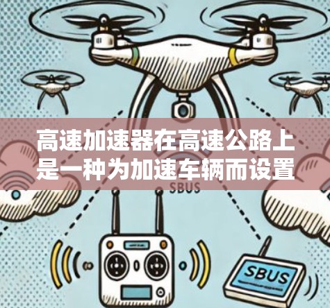 高速加速器在高速公路上是一种为加速车辆而设置的设施，通常包括减速带、减速道和减速台。这些设施在某些高速公路上被特别设计，以确保在加速时车辆能够减速，从而在后续路段加速。以下是对高速加速器的详细分析