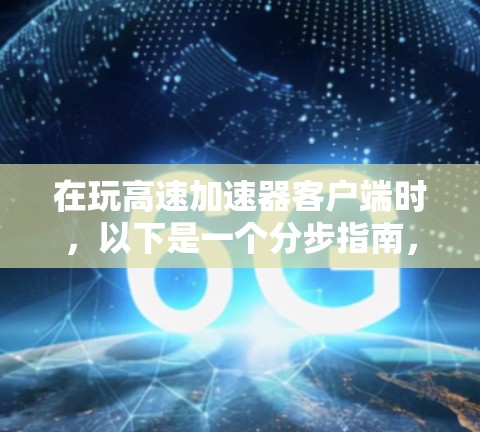在玩高速加速器客户端时,以下是一个分步指南,帮助你高效利用加速器 在玩高速加速器客户端时,以下是一个分步指南,帮助你高效利用加速器