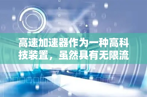 高速加速器作为一种高科技装置，虽然具有无限流量的潜力，但其实现并非现实。以下是对高速加速器的详细分析