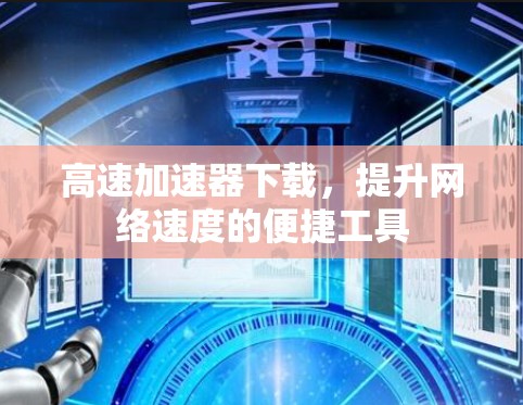高速加速器下载，提升网络速度的便捷工具
