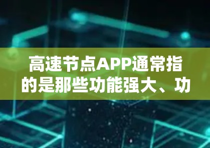 高速节点APP通常指的是那些功能强大、功能多、界面简洁、操作便捷的移动应用，能够满足用户在移动设备上进行多种任务的需求。这些APP分为各种类型，包括通讯工具、支付工具、社交工具、娱乐工具等