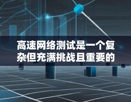 高速网络测试是一个复杂但充满挑战且重要的领域,涉及多个步骤和概念。以下是对高速网络测试的详细总结,帮助你更好地理解和执行这些测试 高速网络测试是一个复杂但充满挑战且重要的领域,涉及多个步骤和概念。以下是对高速网络测试的详细总结,帮助你更好地理解和执行这些测试
