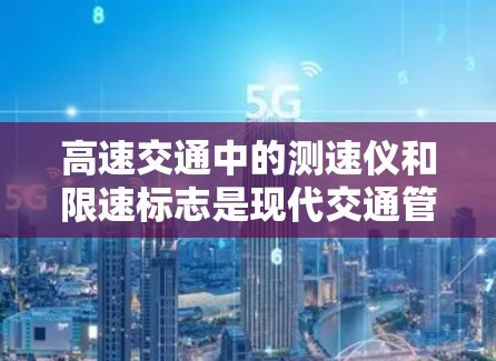 高速交通中的测速仪和限速标志是现代交通管理的重要技术工具，以下是它们的基本知识和应用
