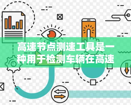 高速节点测速工具是一种用于检测车辆在高速公路上行驶状态的装置，主要用于交通管理部门监控车辆流量和交通状况。以下是系统化的学习和理解