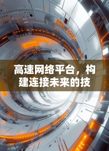 高速网络平台,构建连接未来的技术突破 高速网络平台,构建连接未来的技术突破