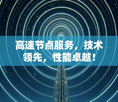 高速节点服务,技术领先,性能卓越! 高速节点服务,技术领先,性能卓越!