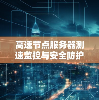 高速节点服务器测速监控与安全防护