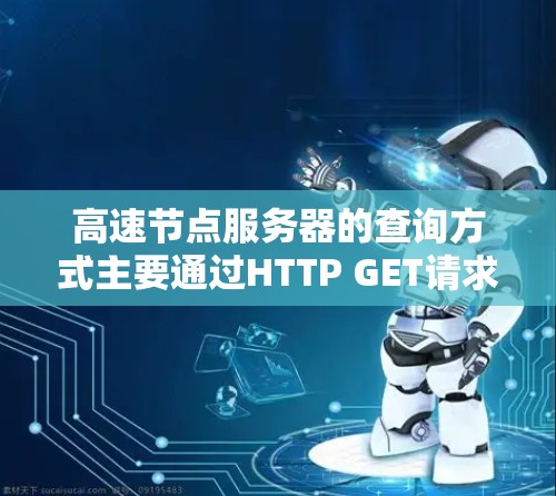 高速节点服务器的查询方式主要通过HTTP GET请求来实现，通过不同的HTTP方法处理各种查询请求。以下是具体的查询方式和步骤