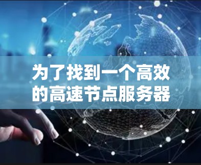 为了找到一个高效的高速节点服务器查询工具，以下是一步步的建议