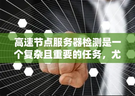 高速节点服务器检测是一个复杂且重要的任务，尤其需要处理大量流量数据。以下是一个结构化的总结和建议，帮助您有效进行检测