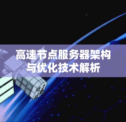 高速节点服务器架构与优化技术解析 高速节点服务器架构与优化技术解析