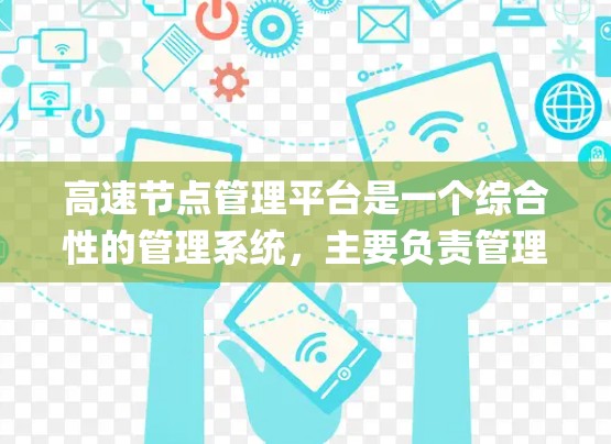 高速节点管理平台是一个综合性的管理系统，主要负责管理连接交通节点的高速wayway，包括高速公路、高铁、机场等。以下是该平台的关键功能和相关考虑因素