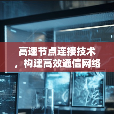 高速节点连接技术，构建高效通信网络的创新路径