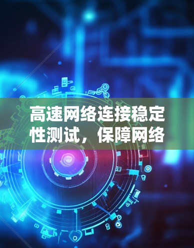高速网络连接稳定性测试，保障网络安全的基石